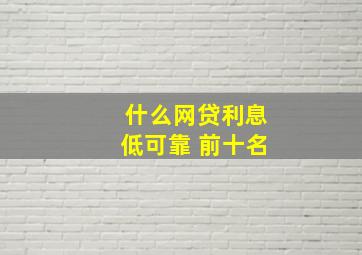 什么网贷利息低可靠 前十名